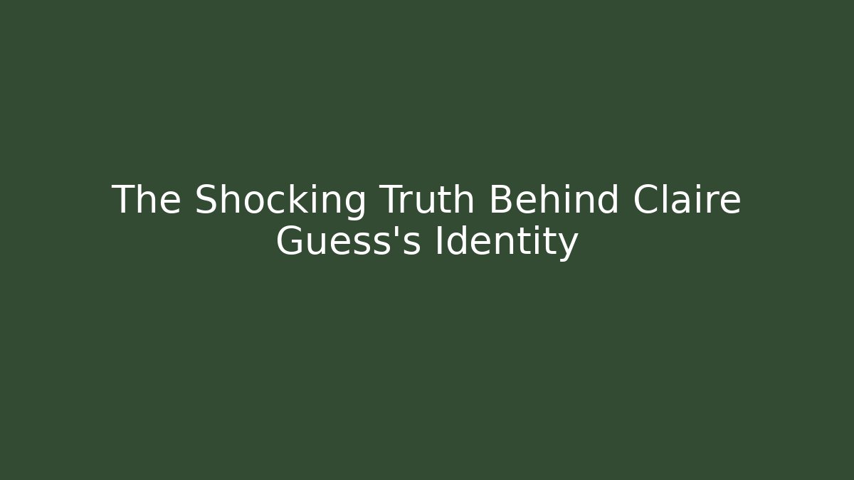 The Shocking Truth Behind Claire Guess's Identity