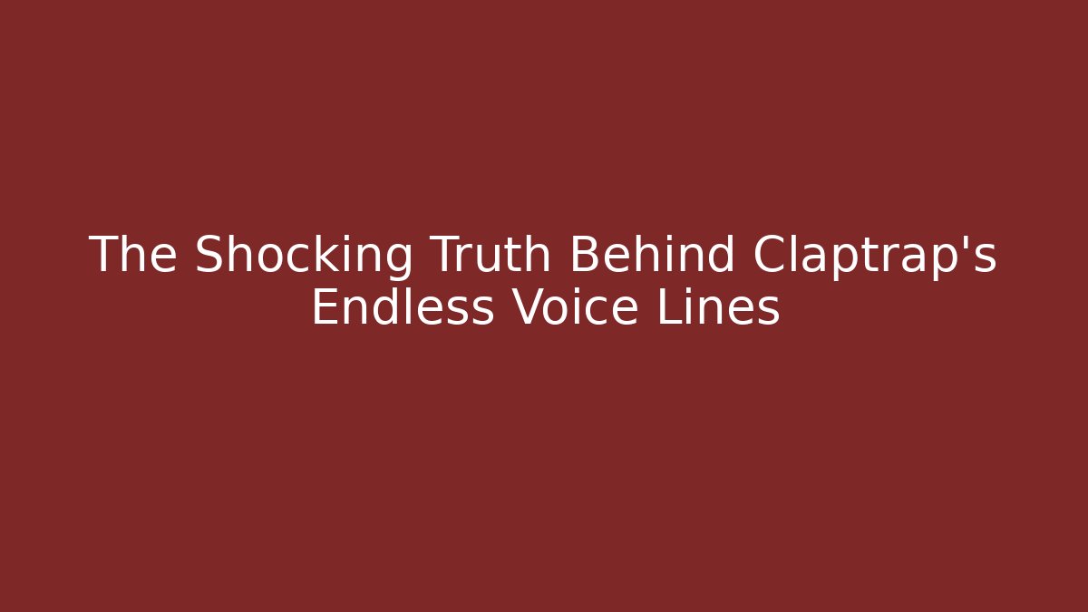 The Shocking Truth Behind Claptrap's Endless Voice Lines