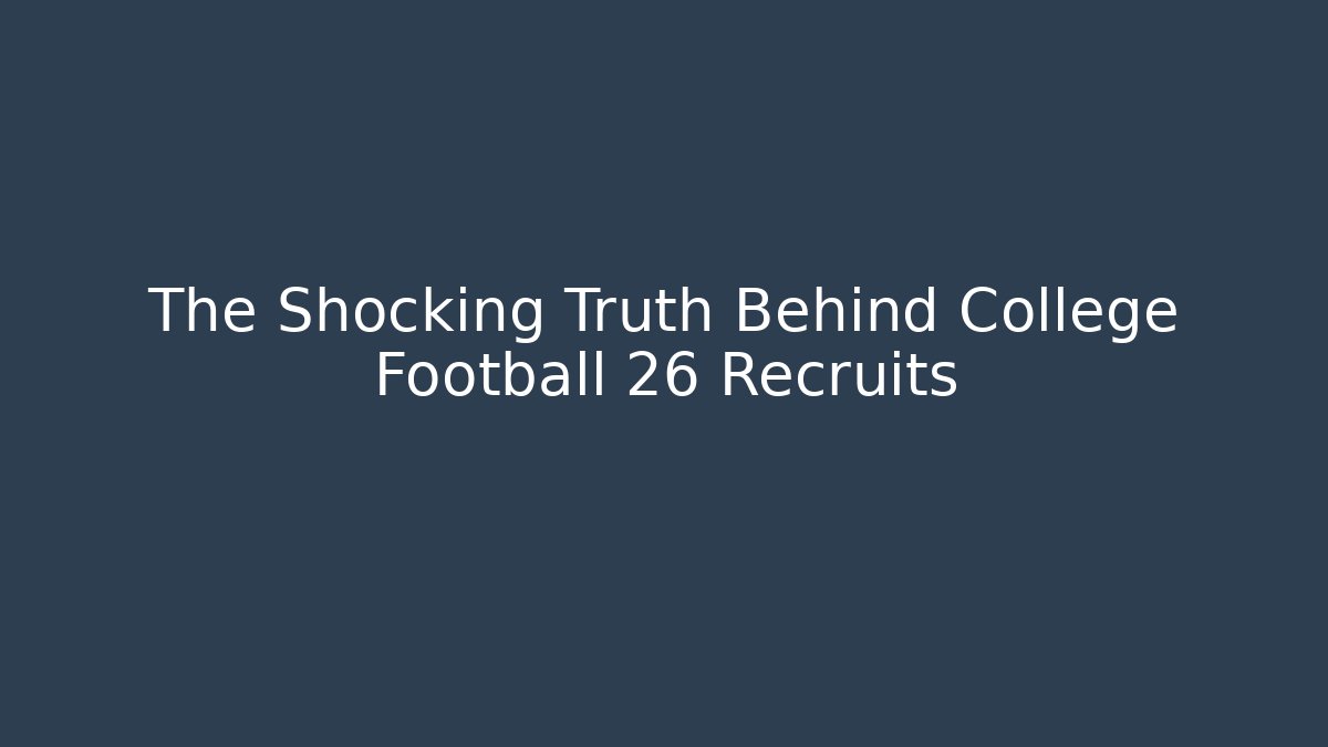 The Shocking Truth Behind College Football 26 Recruits