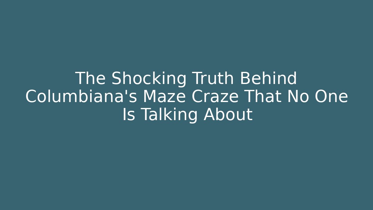 The Shocking Truth Behind Columbiana's Maze Craze That No One Is Talking About
