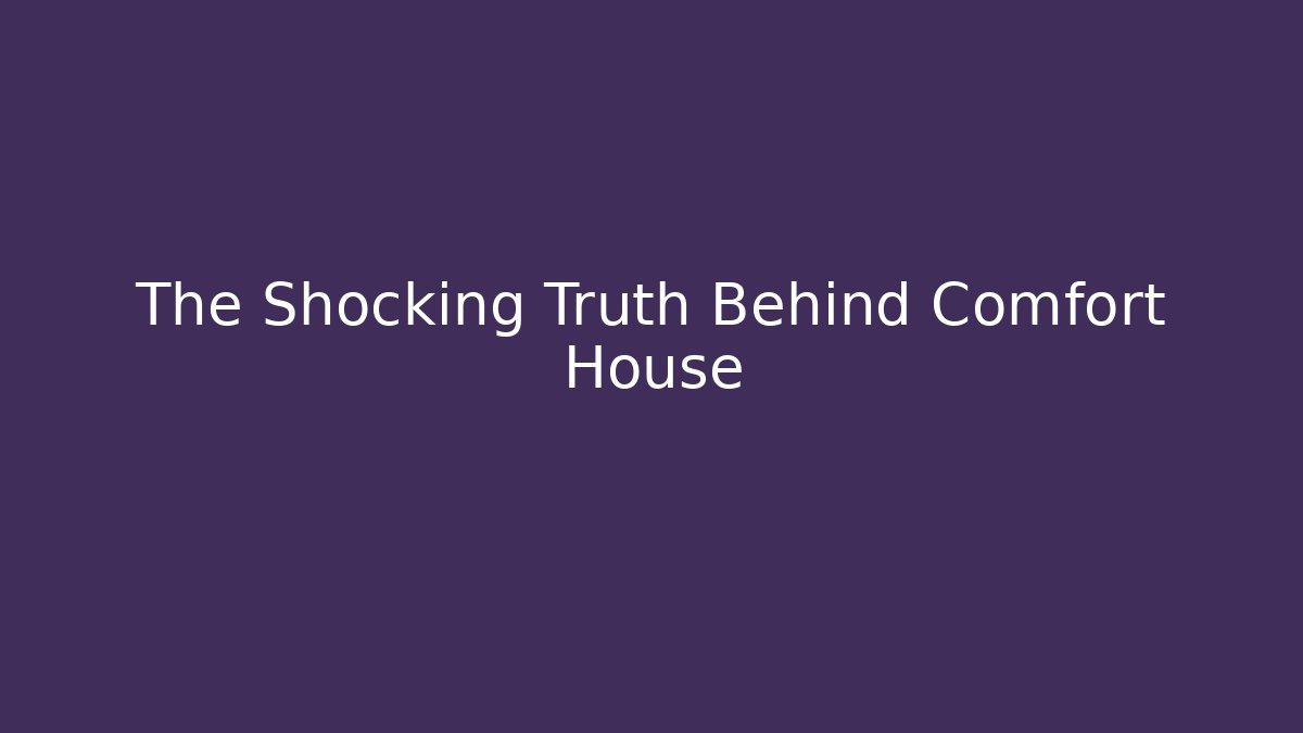 The Shocking Truth Behind Comfort House