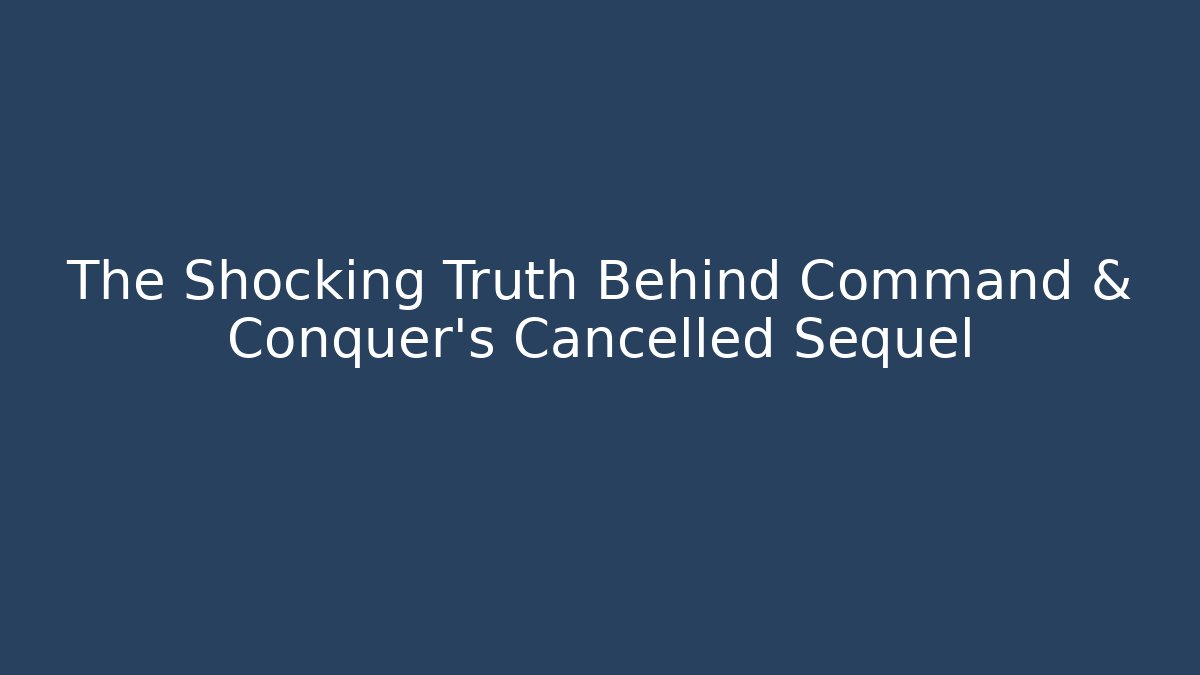 The Shocking Truth Behind Command & Conquer's Cancelled Sequel