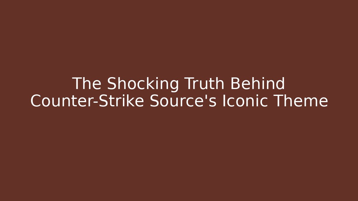 The Shocking Truth Behind Counter-Strike Source’s Iconic Theme