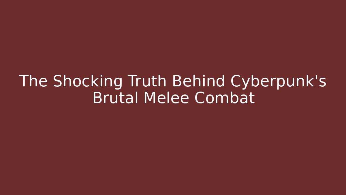 The Shocking Truth Behind Cyberpunk's Brutal Melee Combat