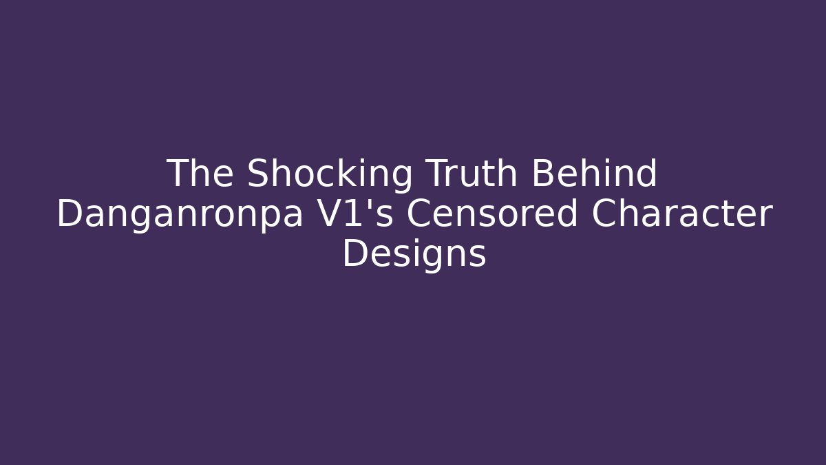 The Shocking Truth Behind Danganronpa V1's Censored Character Designs