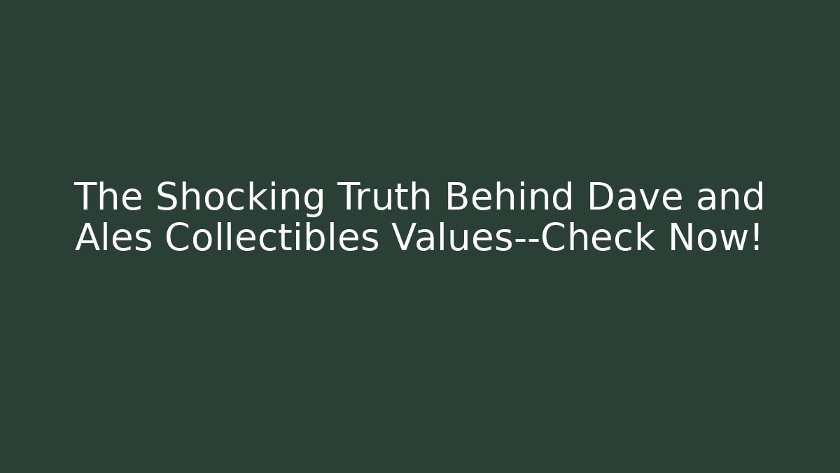 The Shocking Truth Behind Dave and Ales Collectibles Values—Check Now!