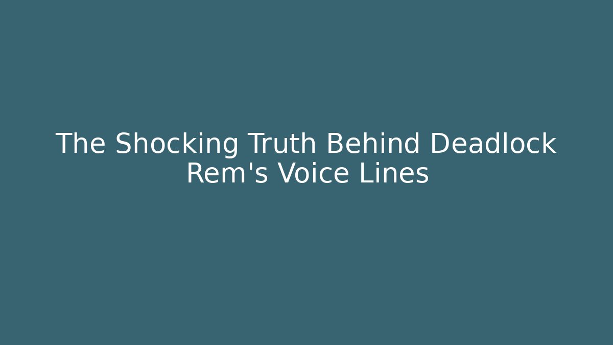 The Shocking Truth Behind Deadlock Rem's Voice Lines