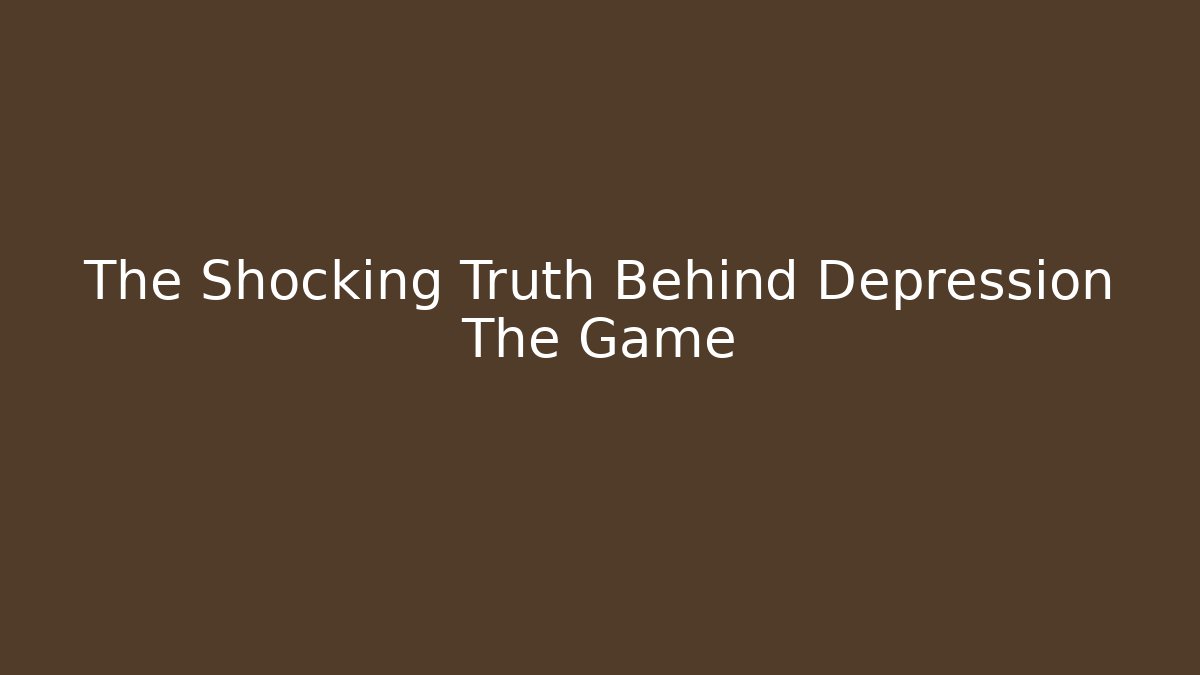 The Shocking Truth Behind Depression The Game