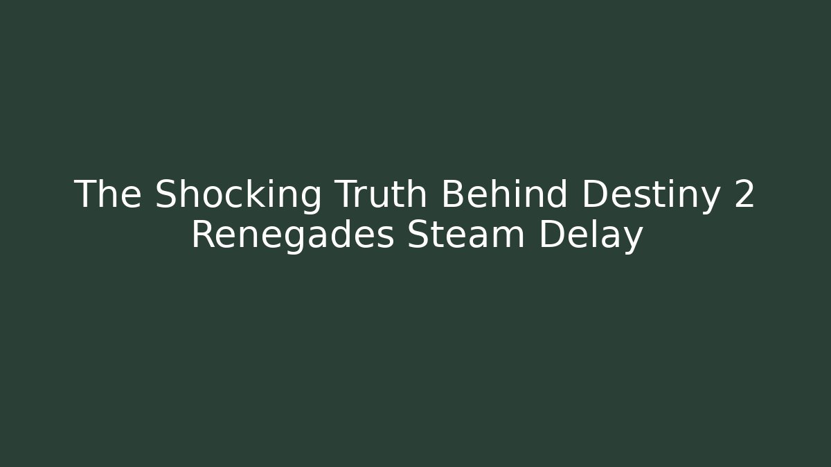 The Shocking Truth Behind Destiny 2 Renegades Steam Delay