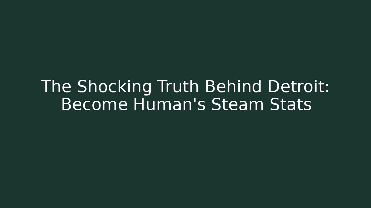 The Shocking Truth Behind Detroit: Become Human's Steam Stats