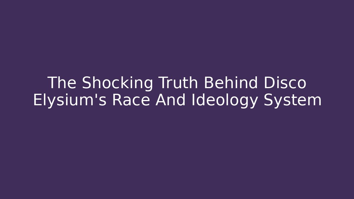The Shocking Truth Behind Disco Elysium's Race And Ideology System