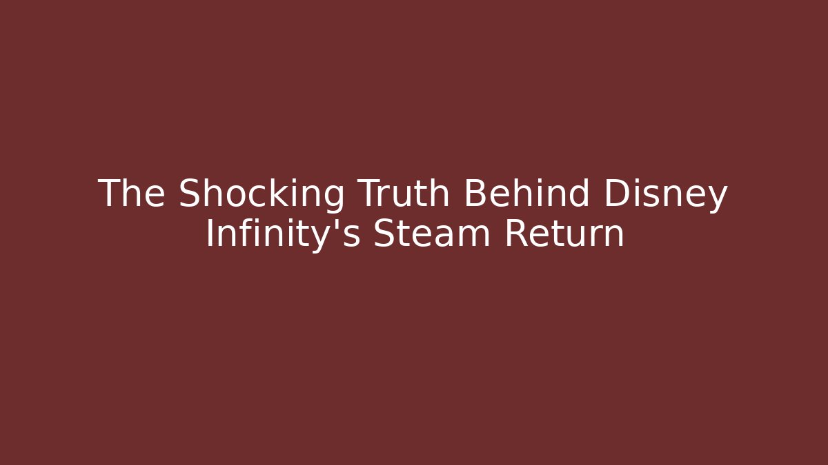 The Shocking Truth Behind Disney Infinity's Steam Return