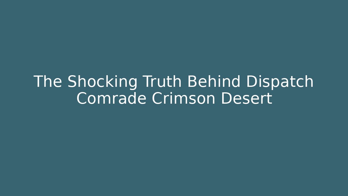 The Shocking Truth Behind Dispatch Comrade Crimson Desert - Critter Realm
