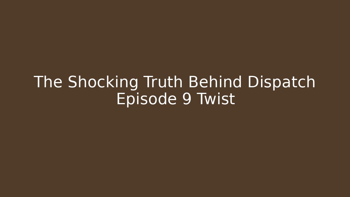 The Shocking Truth Behind Dispatch Episode 9 Twist