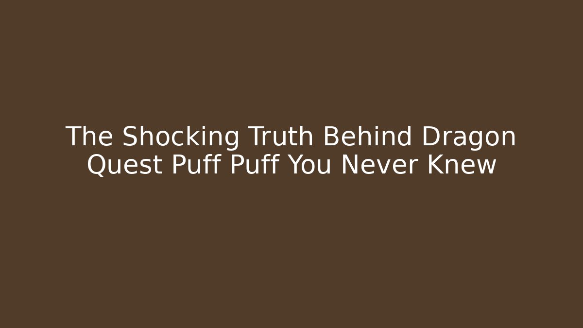 The Shocking Truth Behind Dragon Quest Puff Puff You Never Knew - Critter Realm