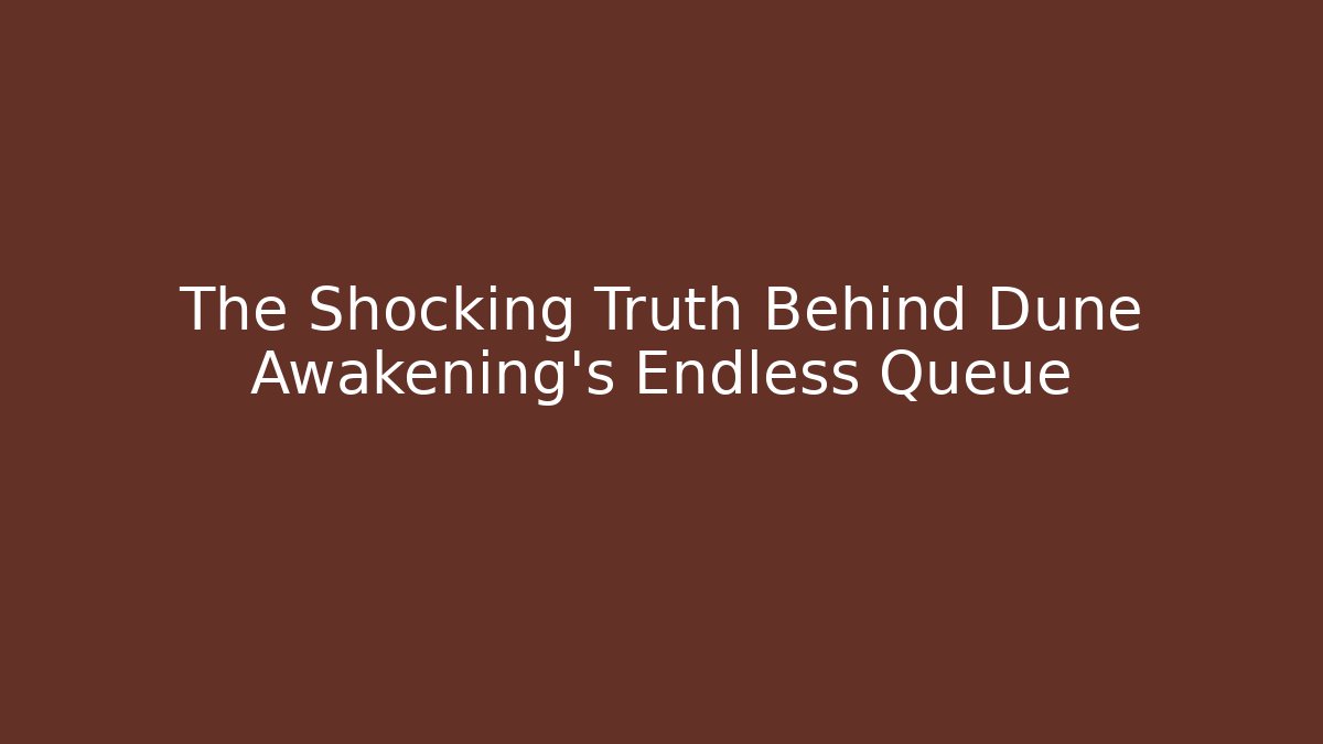 The Shocking Truth Behind Dune Awakening's Endless Queue