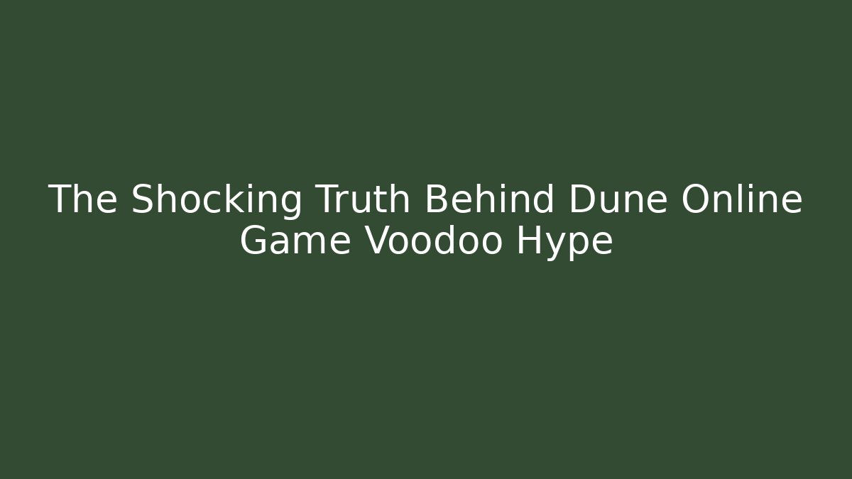 The Shocking Truth Behind Dune Online Game Voodoo Hype