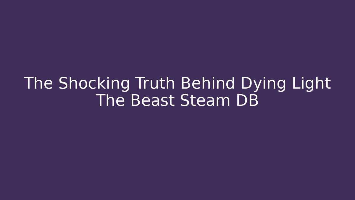 The Shocking Truth Behind Dying Light The Beast Steam DB