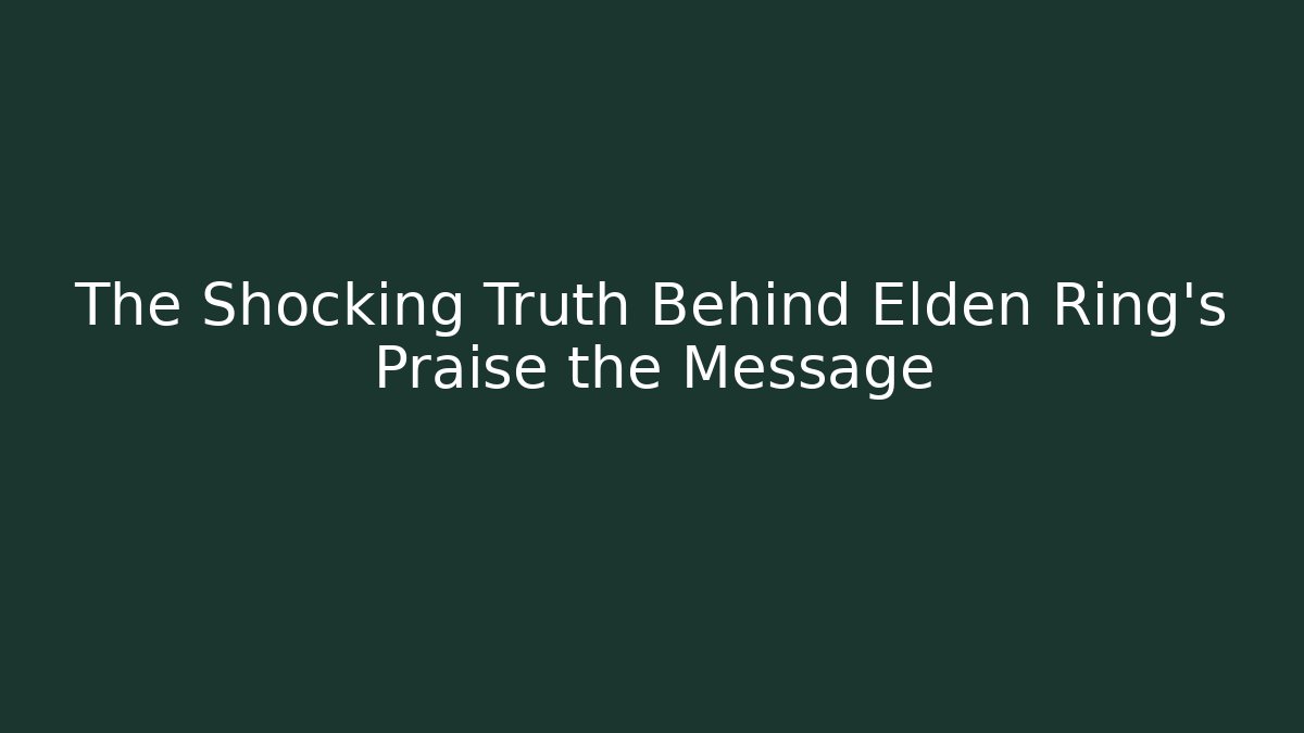 The Shocking Truth Behind Elden Ring's Praise the Message