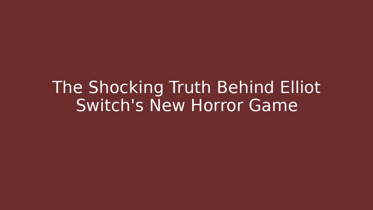 The Shocking Truth Behind Elliot Switch's New Horror Game