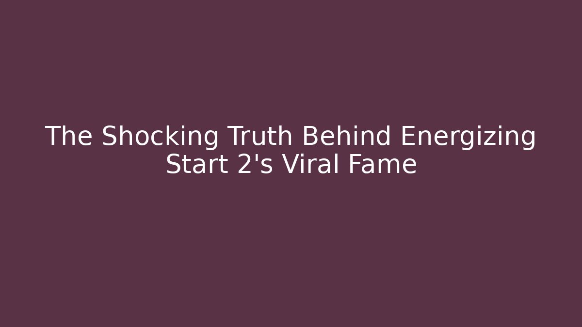 The Shocking Truth Behind Energizing Start 2's Viral Fame