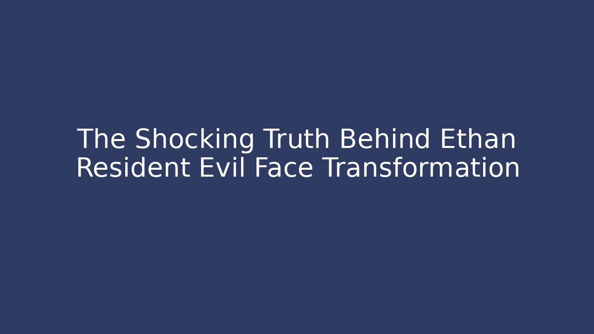 The Shocking Truth Behind Ethan Resident Evil Face Transformation - Critter Realm