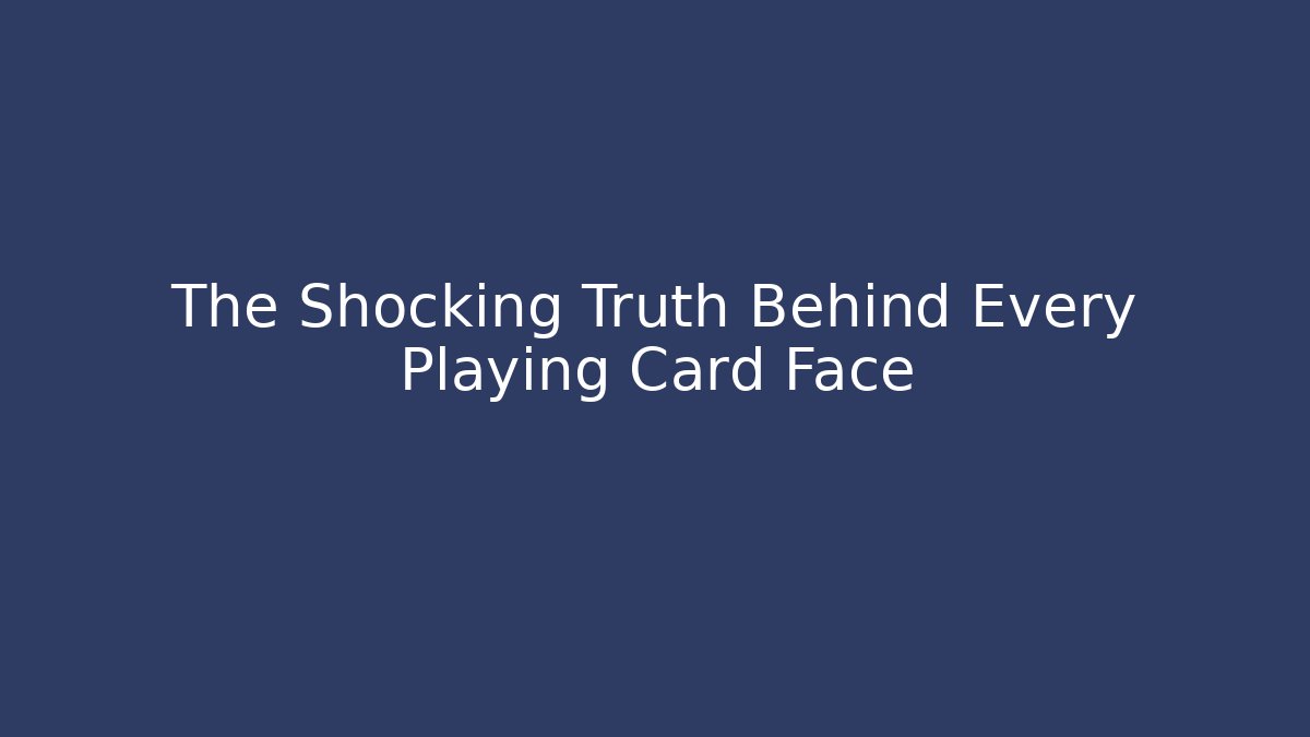 The Shocking Truth Behind Every Playing Card Face