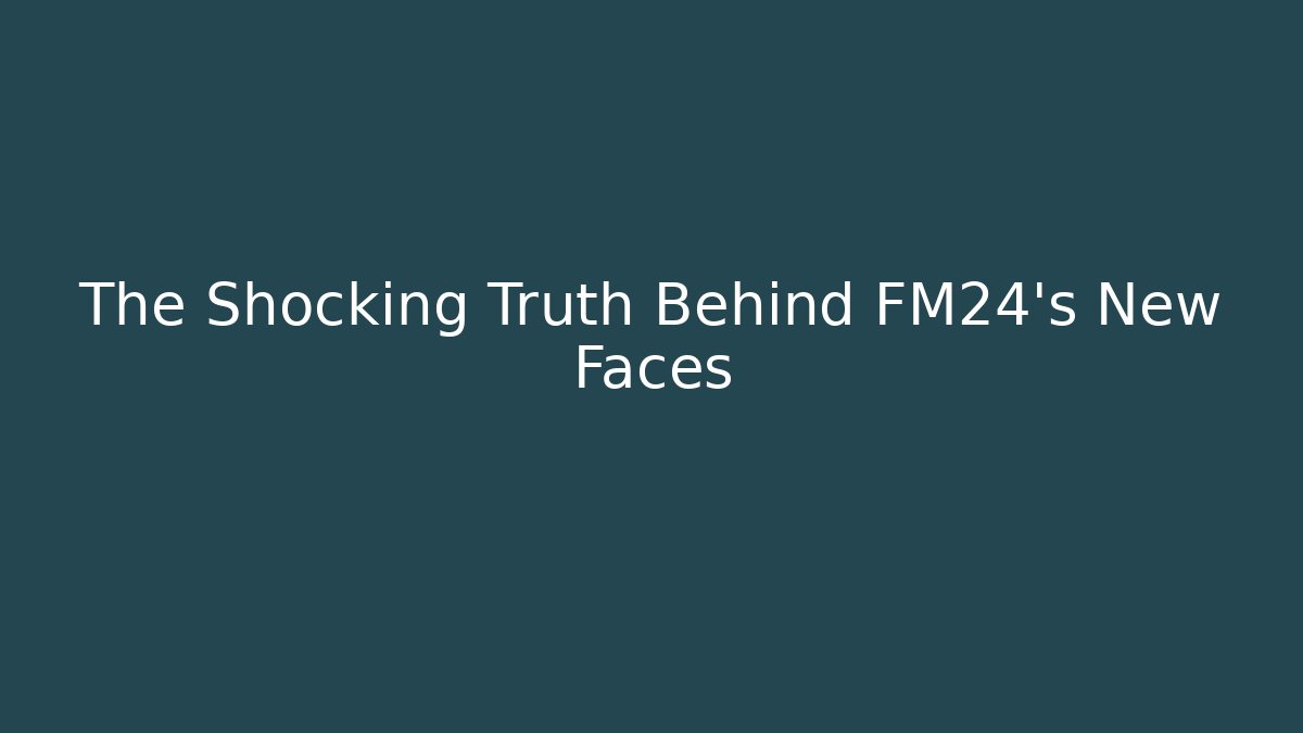The Shocking Truth Behind FM24's New Faces