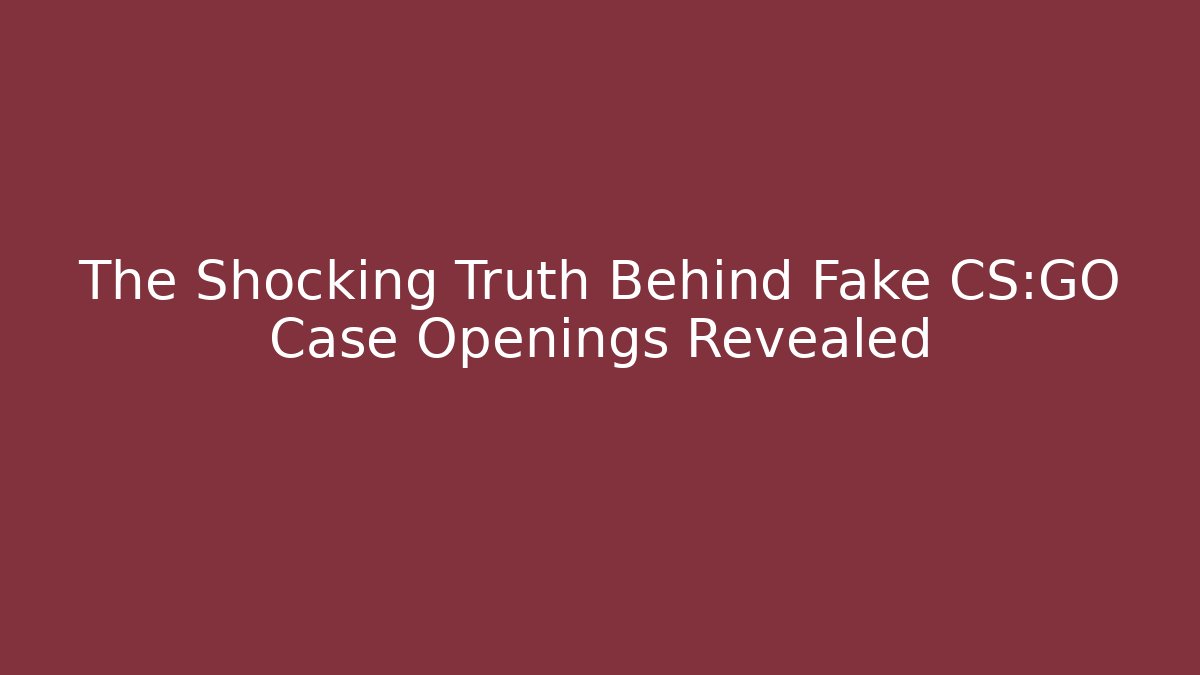 The Shocking Truth Behind Fake CS:GO Case Openings Revealed