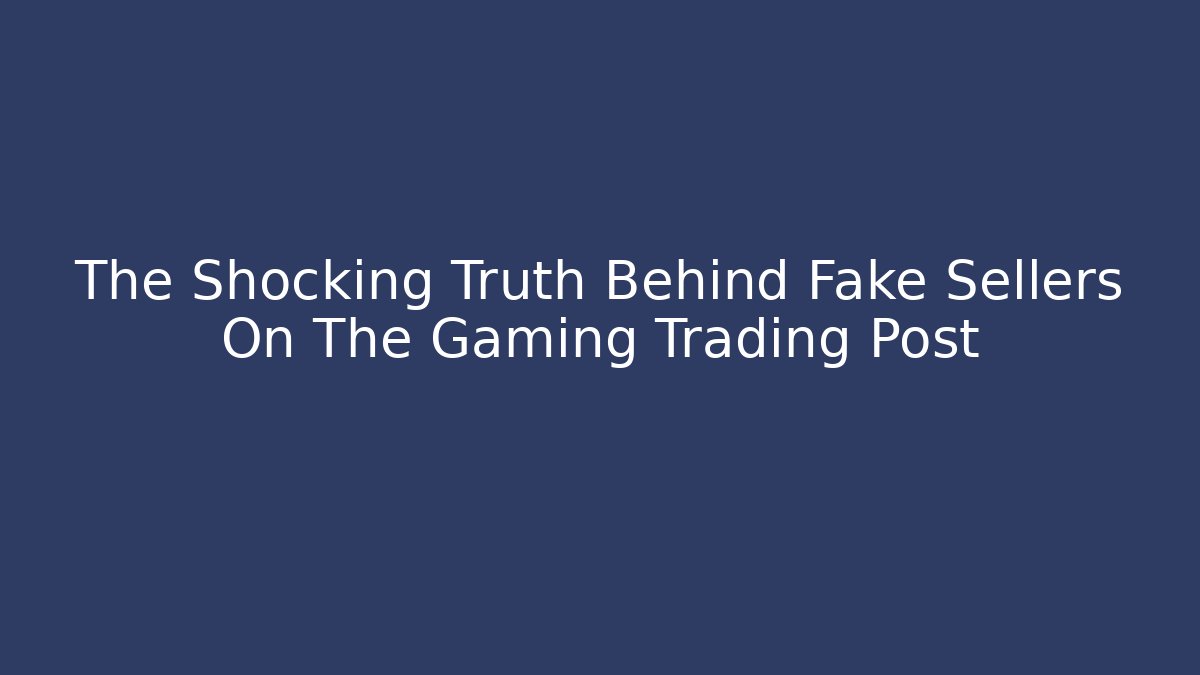 The Shocking Truth Behind Fake Sellers On The Gaming Trading Post