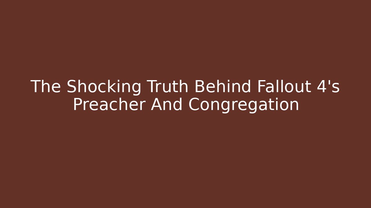 The Shocking Truth Behind Fallout 4's Preacher And Congregation