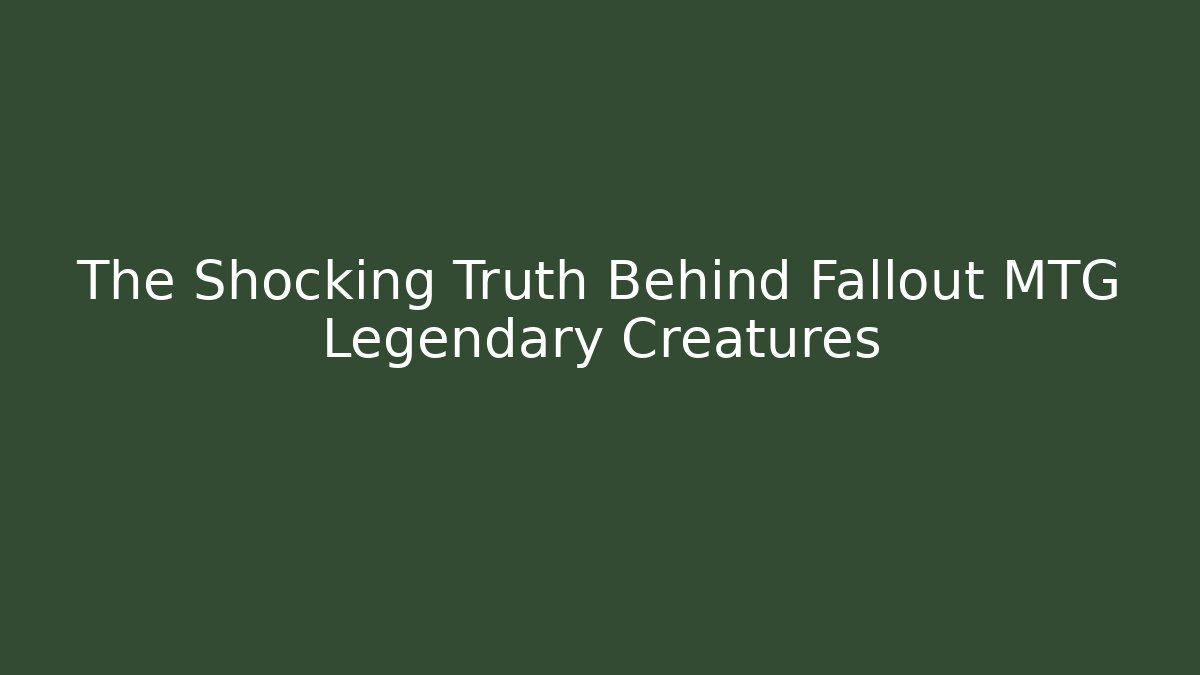 The Shocking Truth Behind Fallout MTG Legendary Creatures - Critter Realm