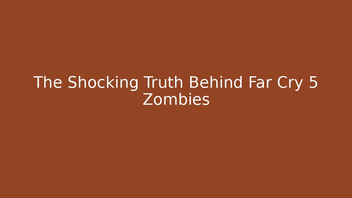 The Shocking Truth Behind Far Cry 5 Zombies