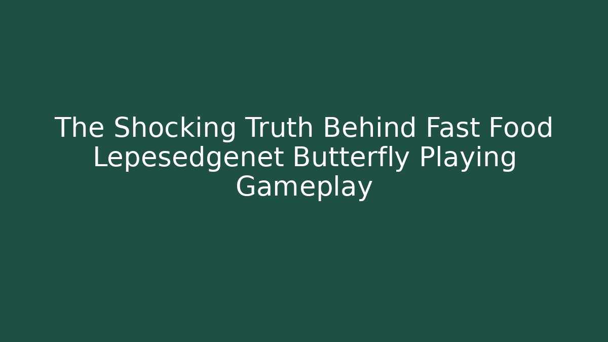 The Shocking Truth Behind Fast Food Lepesedgenet Butterfly Playing Gameplay