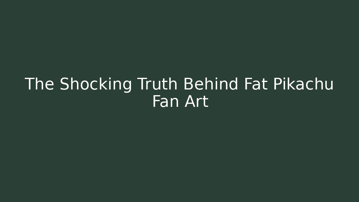 The Shocking Truth Behind Fat Pikachu Fan Art