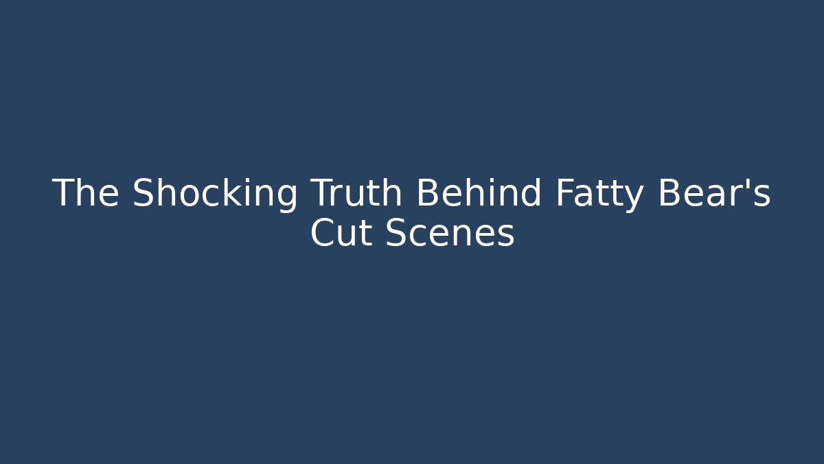 The Shocking Truth Behind Fatty Bear's Cut Scenes