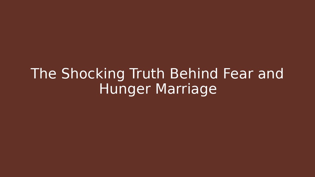 The Shocking Truth Behind Fear and Hunger Marriage