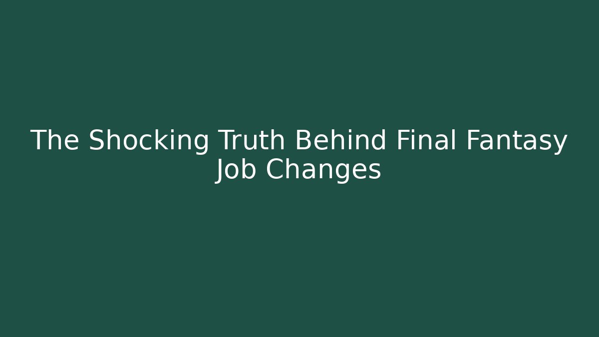 The Shocking Truth Behind Final Fantasy Job Changes
