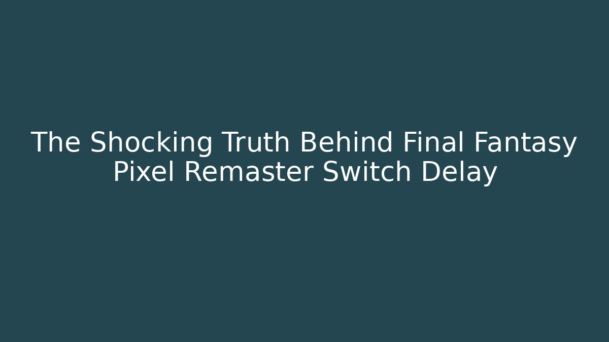 The Shocking Truth Behind Final Fantasy Pixel Remaster Switch Delay