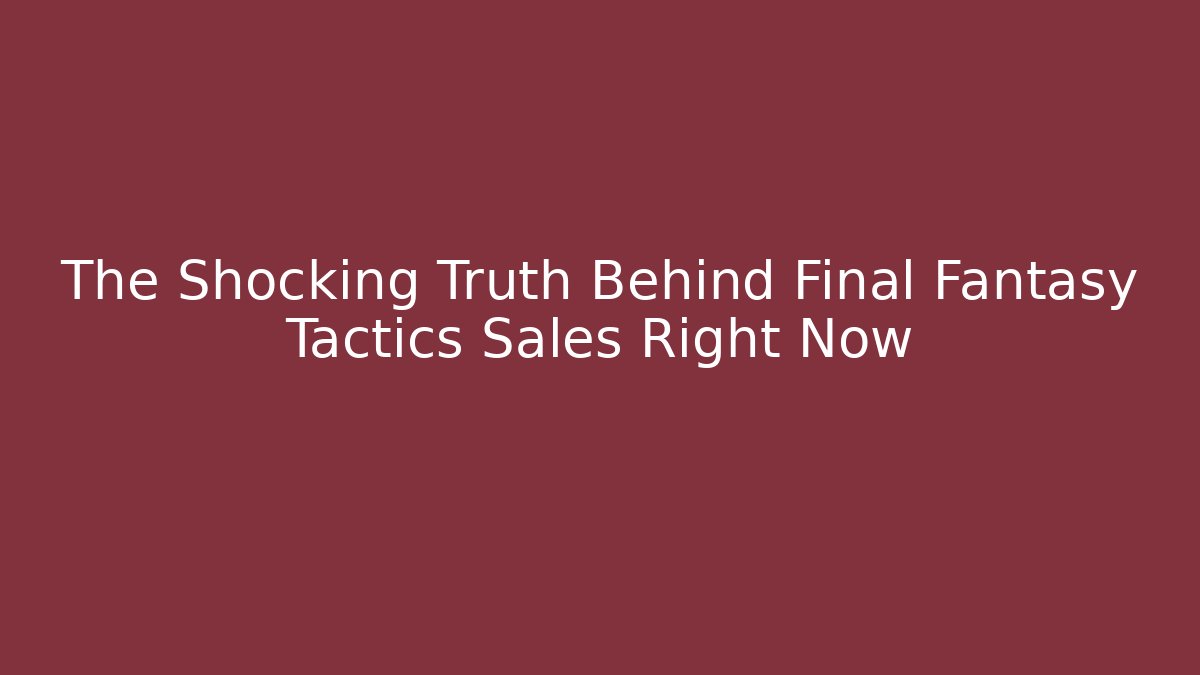 The Shocking Truth Behind Final Fantasy Tactics Sales Right Now