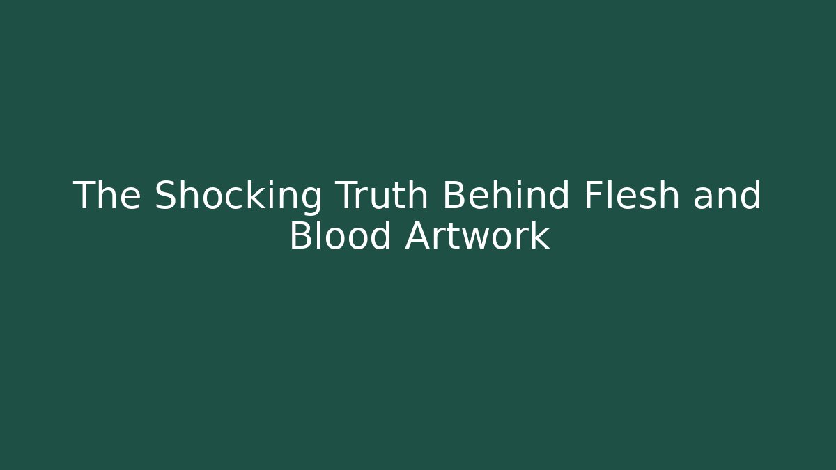 The Shocking Truth Behind Flesh and Blood Artwork