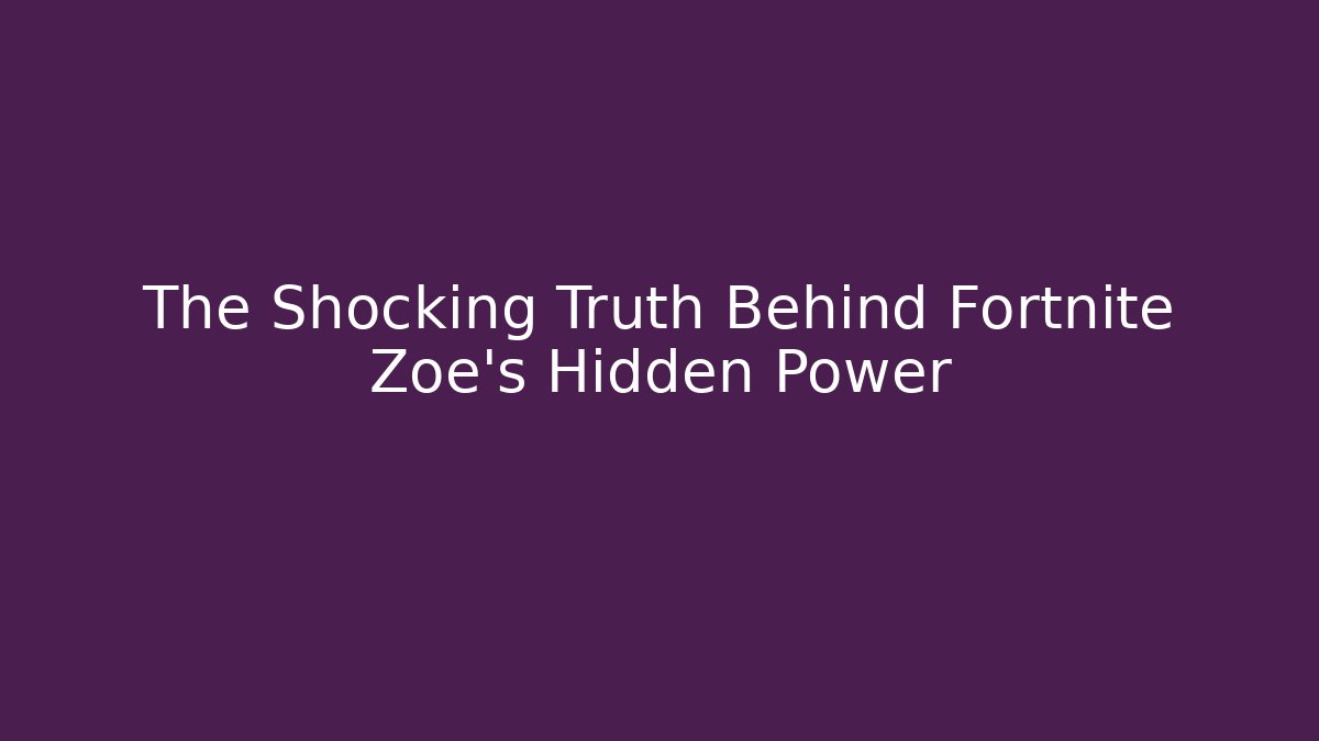 The Shocking Truth Behind Fortnite Zoe's Hidden Power