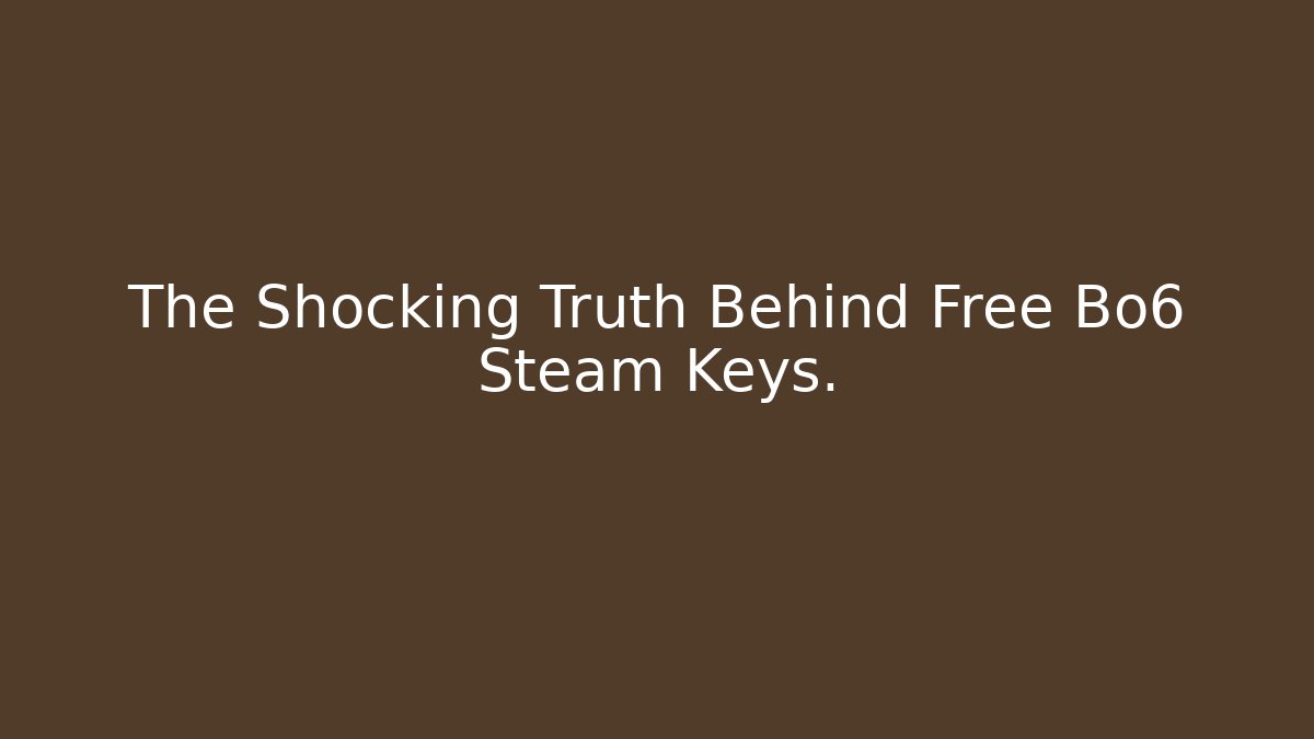 The Shocking Truth Behind Free Bo6 Steam Keys.