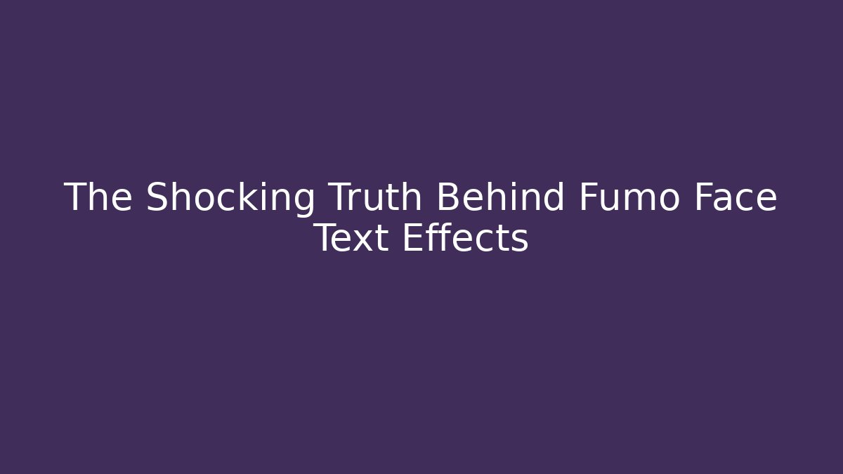 The Shocking Truth Behind Fumo Face Text Effects