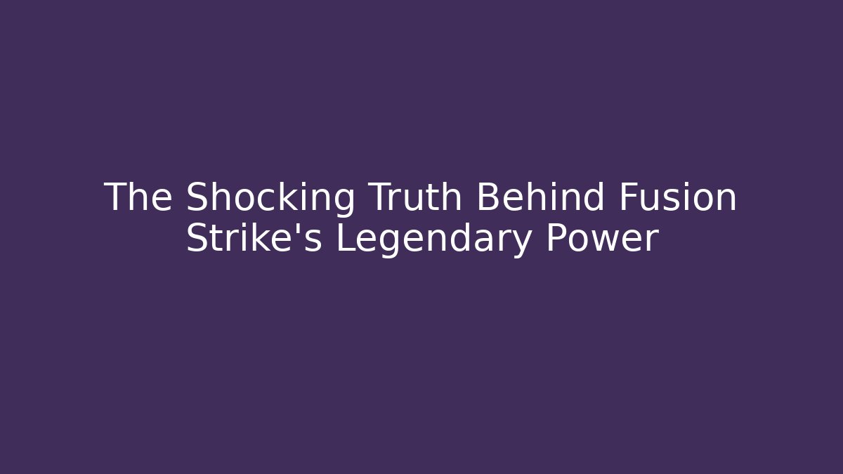 The Shocking Truth Behind Fusion Strike's Legendary Power