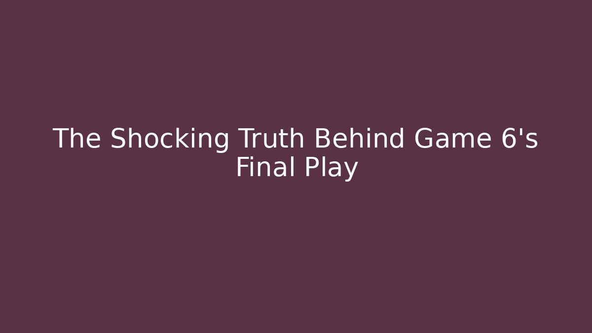 The Shocking Truth Behind Game 6's Final Play