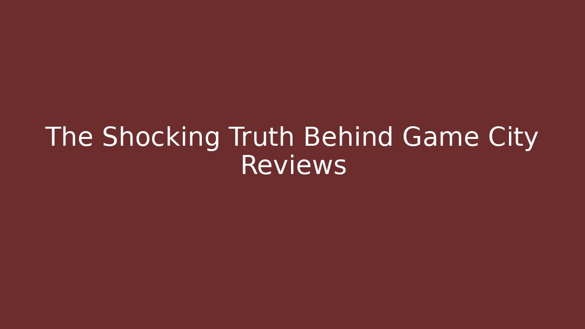 The Shocking Truth Behind Game City Reviews