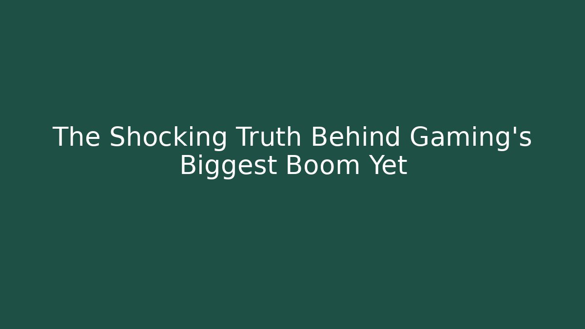 The Shocking Truth Behind Gaming's Biggest Boom Yet