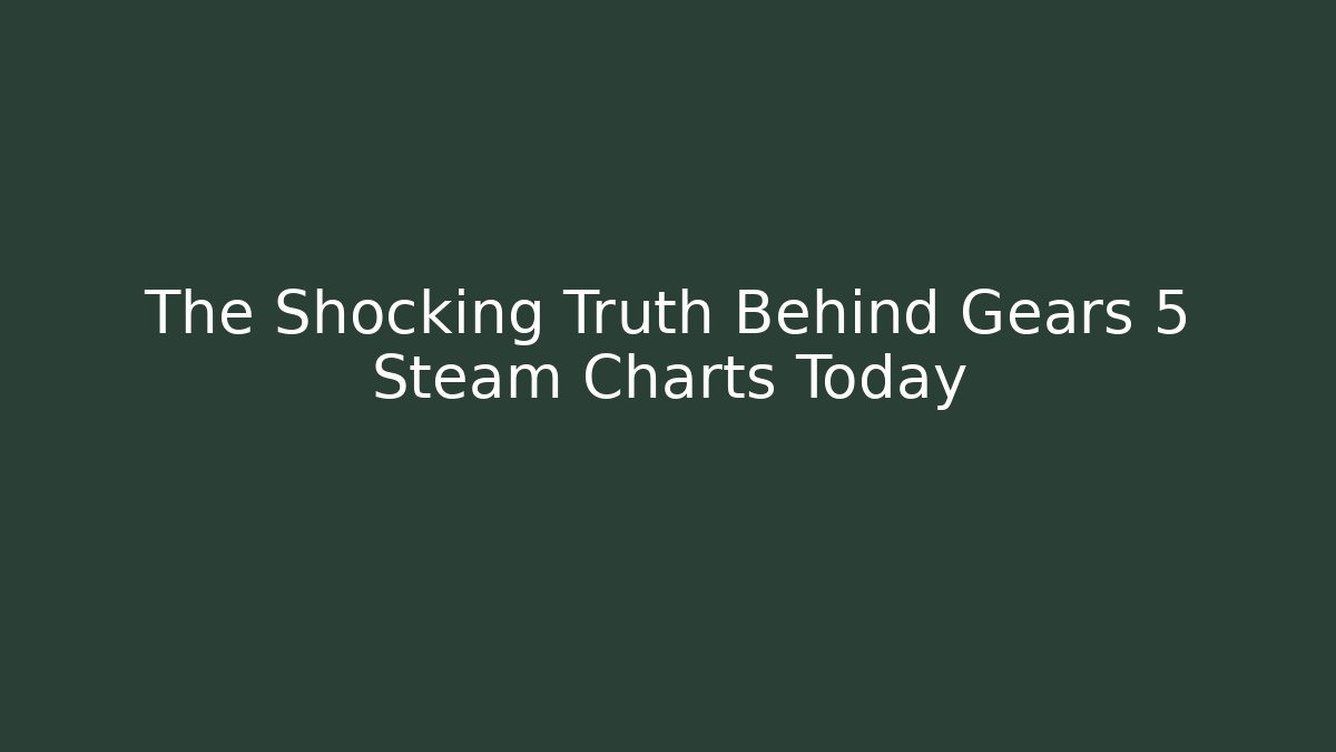 The Shocking Truth Behind Gears 5 Steam Charts Today