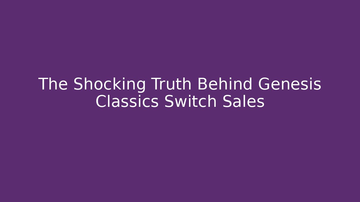 The Shocking Truth Behind Genesis Classics Switch Sales